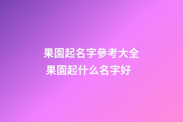 果園起名字參考大全 果園起什么名字好-第1張-公司起名-玄機(jī)派